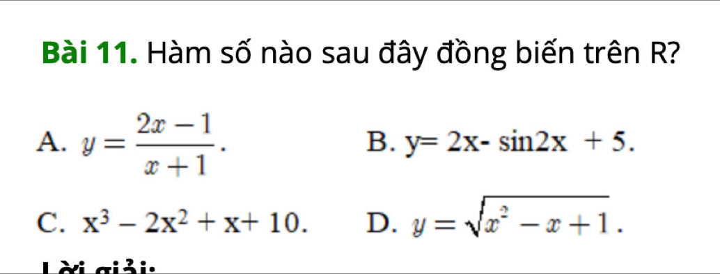 Hàm số nào sau đây đồng biến trên R?
A. y= (2x-1)/x+1 .
B. y=2x-sin 2x+5.
C. x^3-2x^2+x+10. D. y=sqrt(x^2-x+1). 
:2: