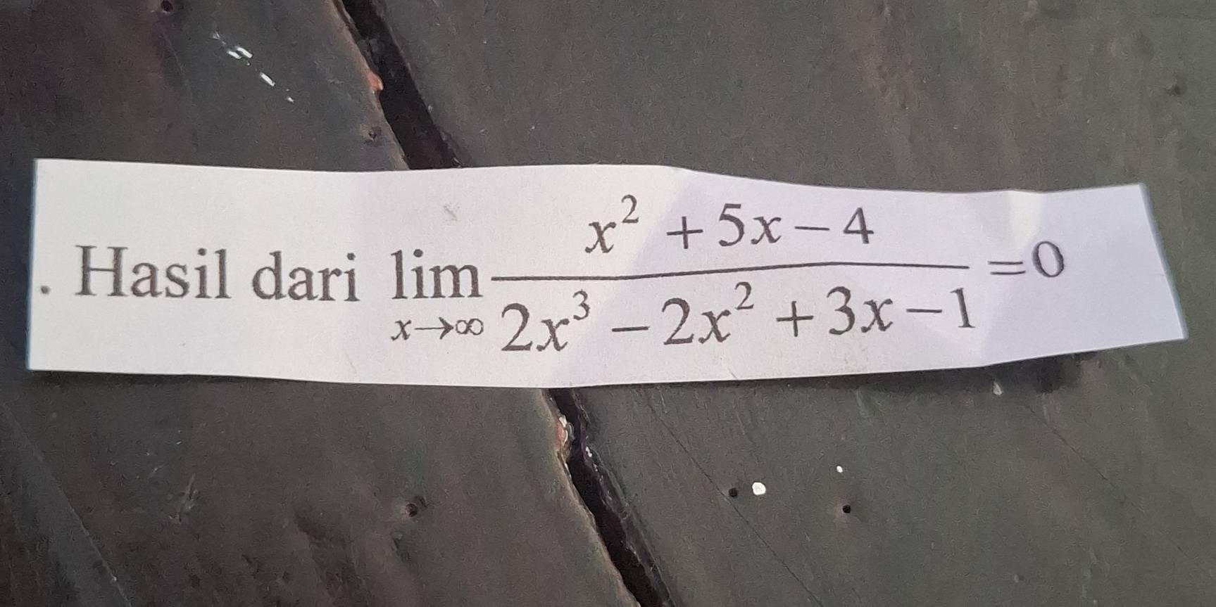 Hasil dari limlimits _xto ∈fty  (x^2+5x-4)/2x^3-2x^2+3x-1 =0