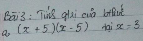 Bai3: Tin8 gtxi cuā btfuè 
a, (x+5)(x-5) tai x=3