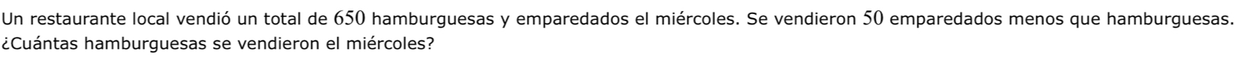 Un restaurante local vendió un total de 650 hamburguesas y emparedados el miércoles. Se vendieron 50 emparedados menos que hamburguesas. 
¿Cuántas hamburguesas se vendieron el miércoles?