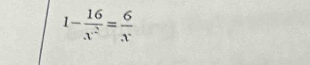 1- 16/x^2 = 6/x 