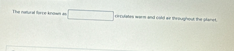 The natural force known as □ circulates warm and cold air throughout the planet.