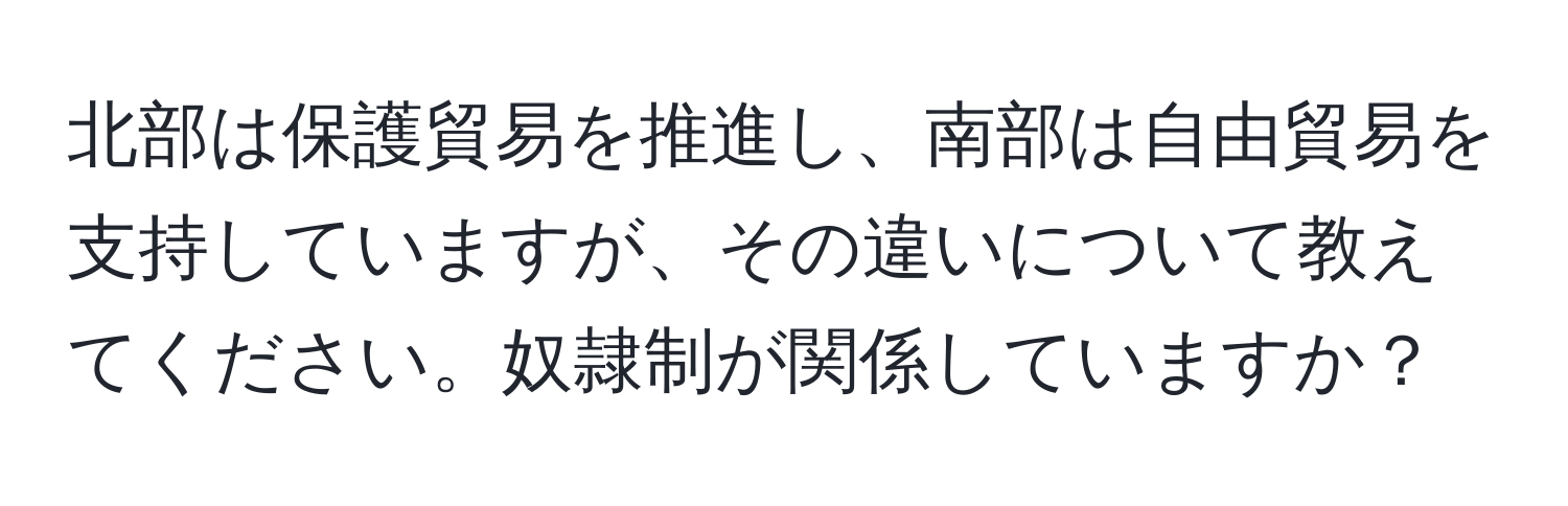 北部は保護貿易を推進し、南部は自由貿易を支持していますが、その違いについて教えてください。奴隷制が関係していますか？