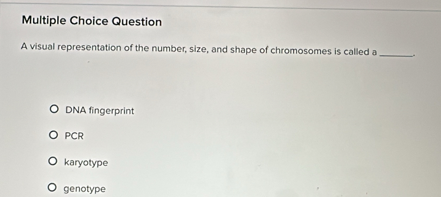 visual representation of the number, size, and shape of chromosomes is called a __.
DNA fingerprint
PCR
karyotype
genotype