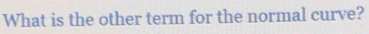 What is the other term for the normal curve?