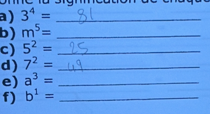 3^4= _ 
b) m^5= _ 
c) 5^2= _ 
d) 7^2= _ 
e) a^3= _ 
f) b^1= _