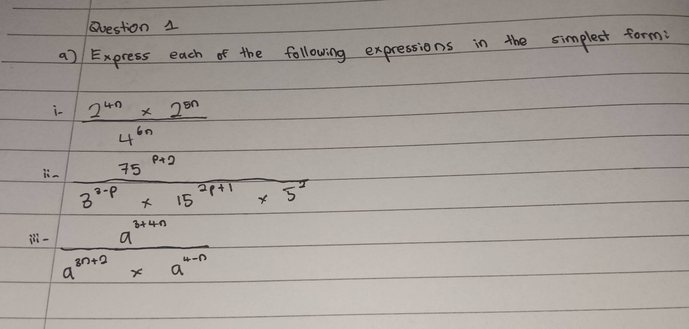 Express each of the following expressions in the simplest form: 
i-  (2^(4n)* 2^(5n))/4^(6n) 
1-
1.- (75^(p+2)2)/3^(2-p)* 15^(2p+1)* 5^(-2) 
3^(1-) (a^(3+4n))/a^(3n+2)* a^(4-n) 