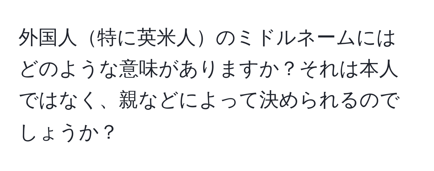 外国人特に英米人のミドルネームにはどのような意味がありますか？それは本人ではなく、親などによって決められるのでしょうか？