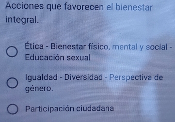 Acciones que favorecen el bienestar
integral.
Ética - Bienestar físico, mental y social -
Educación sexual
Igualdad - Diversidad - Perspectiva de
género.
Participación ciudadana