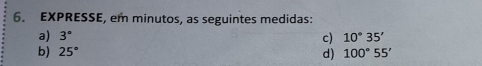 EXPRESSE, em minutos, as seguintes medidas: 
a) 3° c) 10°35'
b) 25° d) 100°55'