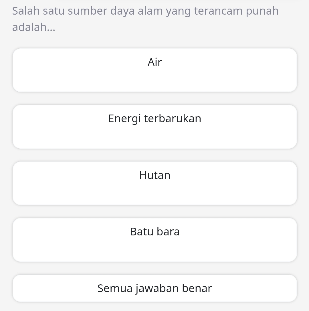 Salah satu sumber daya alam yang terancam punah
adalah...
Air
Energi terbarukan
Hutan
Batu bara
Semua jawaban benar