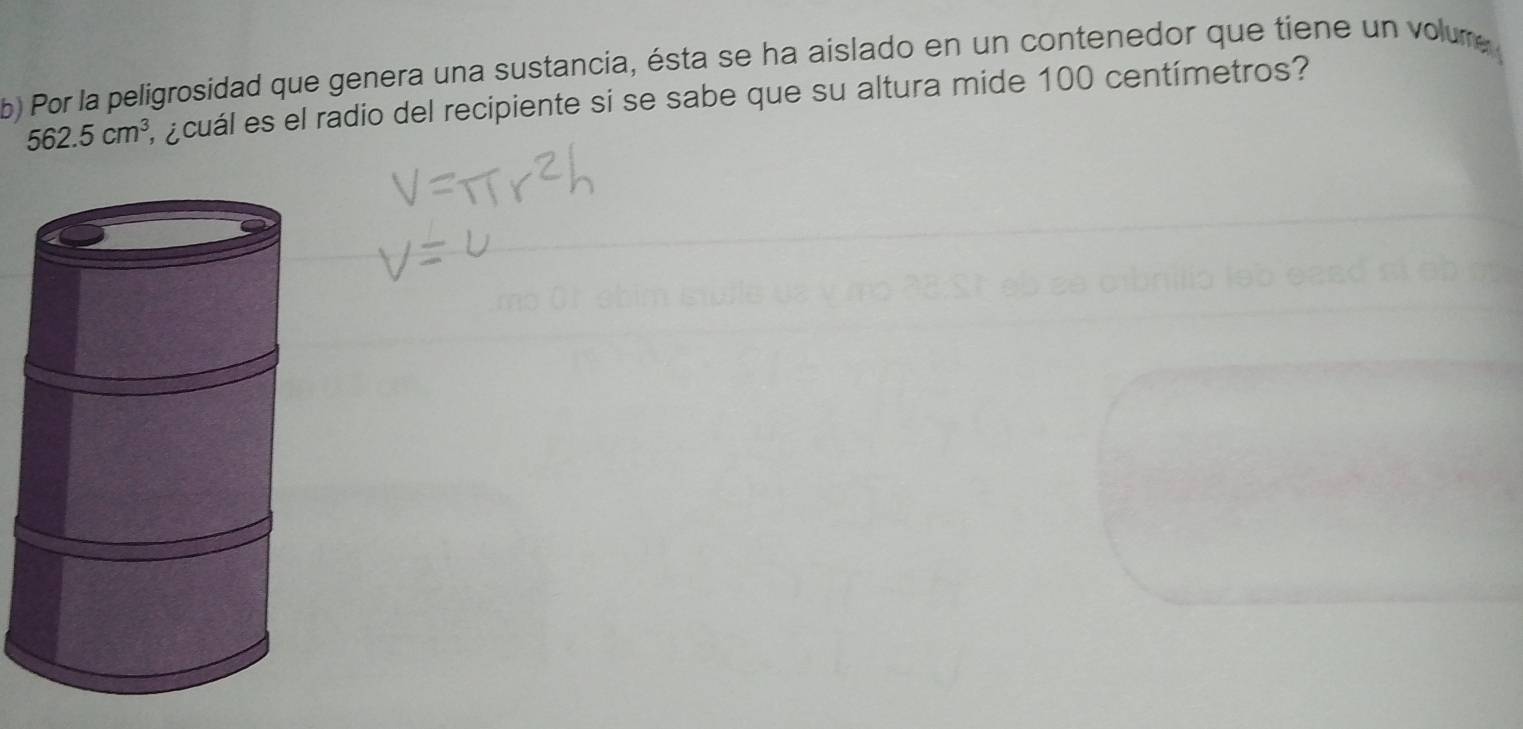 Por la peligrosidad que genera una sustancia, ésta se ha aislado en un contenedor que tiene un volure
562.5cm^3 E¿cuál es el radio del recipiente si se sabe que su altura mide 100 centímetros?