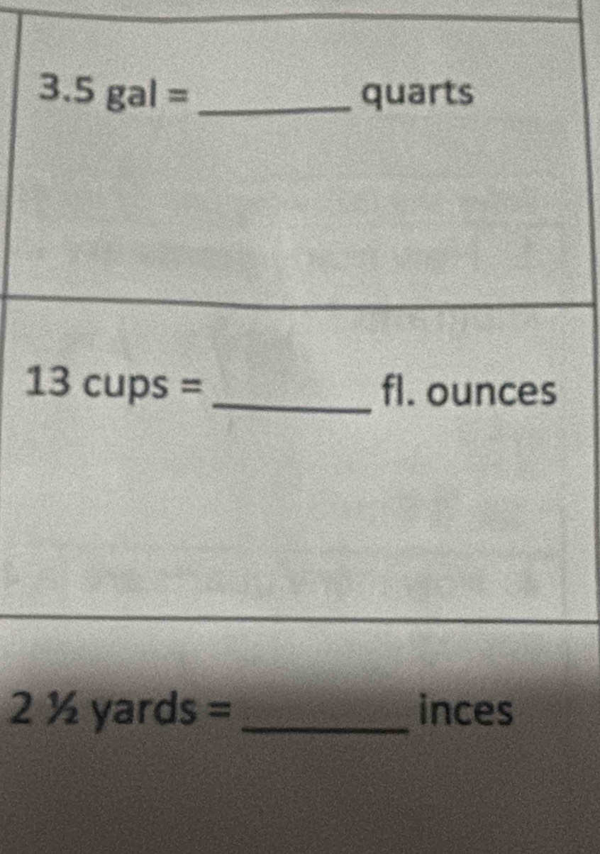 3.5gal= _ quarts
13cups= _ fl. ounces
21/2yards= _ inces