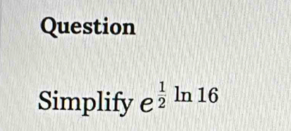 Question 
Simplify e^(frac 1)2ln  16