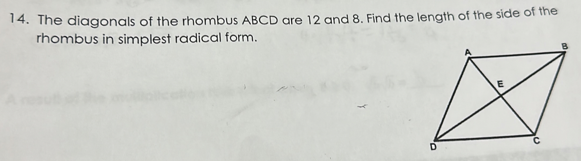 The diagonals of the rhombus ABCD are 12 and 8. Find the length of the side of the 
rhombus in simplest radical form.