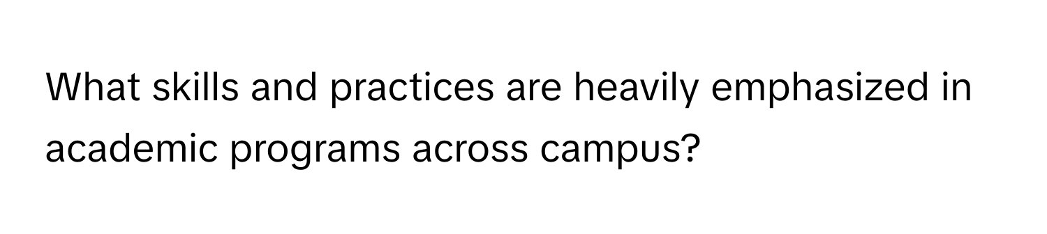 What skills and practices are heavily emphasized in academic programs across campus?