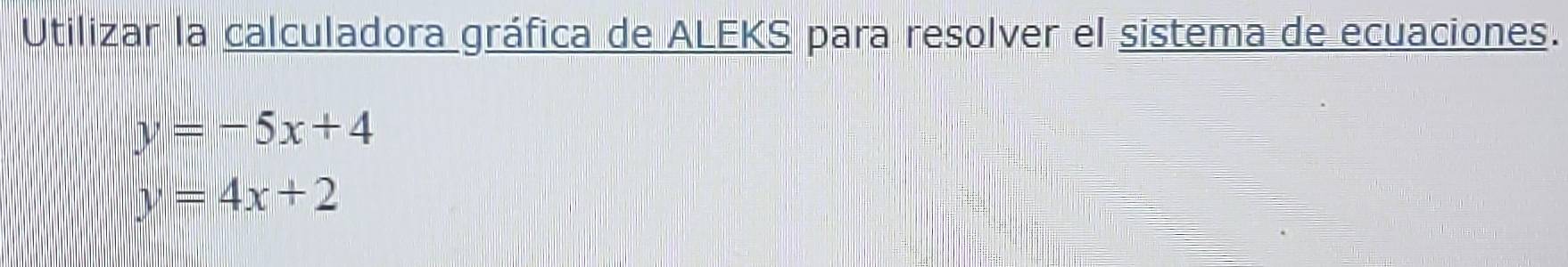 Utilizar la calculadora gráfica de ALEKS para resolver el sistema de ecuaciones.
y=-5x+4
y=4x+2