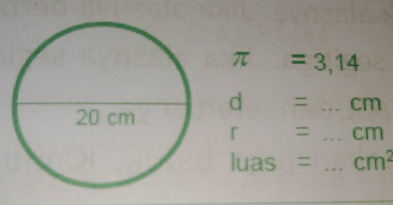 π =3,14
d 
_=
cm
r 
_=
cm
luas ₹=_
cm^2