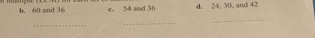 b. 60 and 36 c. 54 and 36 d. 24, 30, and 42
_
_
_