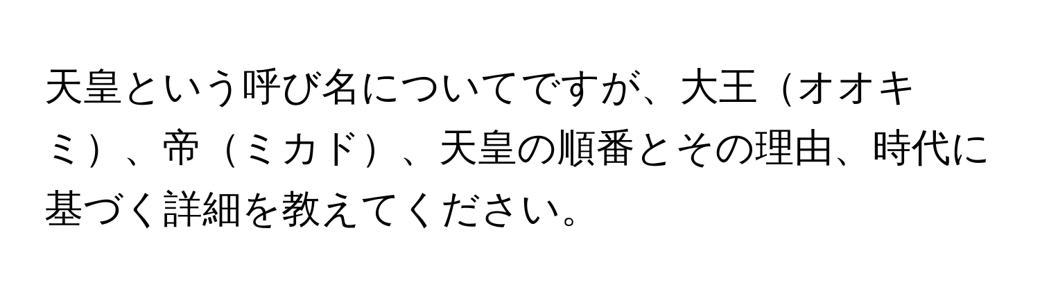 天皇という呼び名についてですが、大王オオキミ、帝ミカド、天皇の順番とその理由、時代に基づく詳細を教えてください。