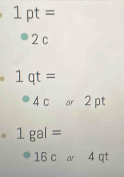 1pt=
2 c
1qt=
4 c or 2 pt
1gal=
16 c or 4 qt