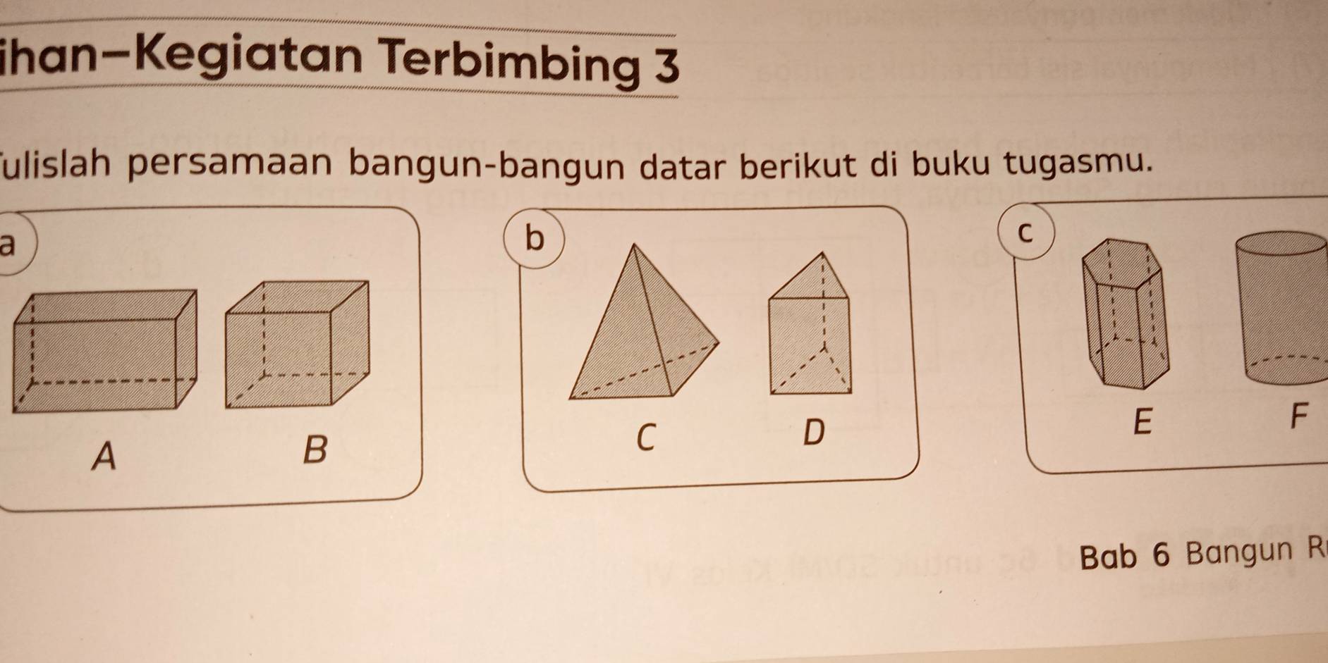 ihan-Kegiatan Terbimbing 3
fulislah persamaan bangun-bangun datar berikut di buku tugasmu.
a
b
C
E
A
B
C
D
F
Bab 6 Bangun R