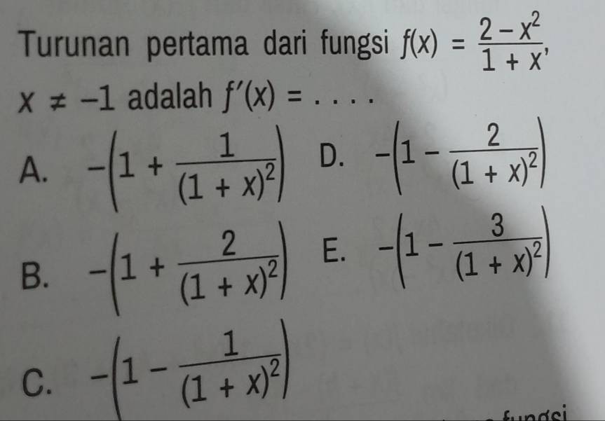 Turunan pertama dari fungsi f(x)= (2-x^2)/1+x ,
x!= -1 adalah f'(x)= _ _ 
A. -(1+frac 1(1+x)^2) D. -(1-frac 2(1+x)^2)
B. -(1+frac 2(1+x)^2) E. -(1-frac 3(1+x)^2)
C. -(1-frac 1(1+x)^2)