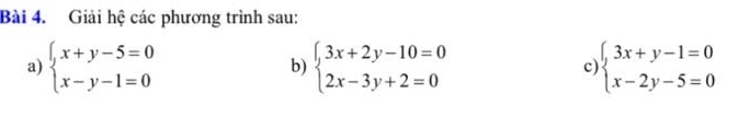 Giải hệ các phương trình sau:
a) beginarrayl x+y-5=0 x-y-1=0endarray. beginarrayl 3x+2y-10=0 2x-3y+2=0endarray. c beginarrayl 3x+y-1=0 x-2y-5=0endarray.
b)