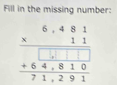 Fill in the missing number:
beginarrayr 6,481 * 11 hline □  +64,810 hline 71,291endarray