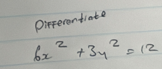 Differentiate
6x^2+3y^2=12