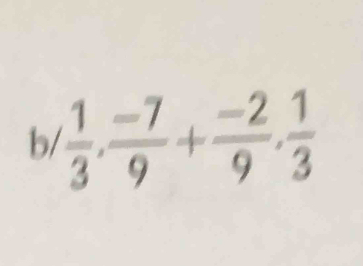 b/  1/3 ,  (-7)/9 + (-2)/9 ,  1/3 