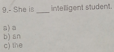 9.- She is _intelligent student.
a)a
b) an
c) the