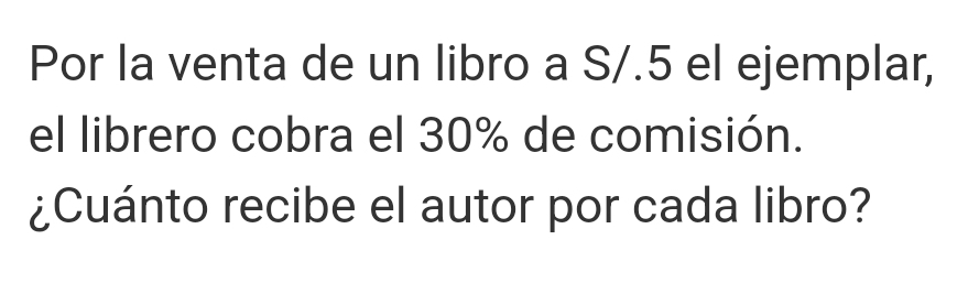 Por la venta de un libro a S/.5 el ejemplar, 
el librero cobra el 30% de comisión. 
¿Cuánto recibe el autor por cada libro?