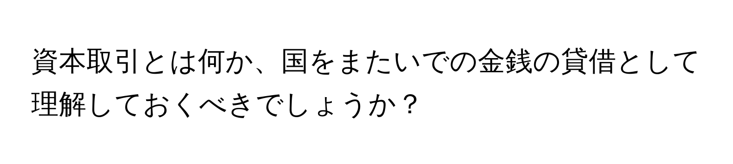 資本取引とは何か、国をまたいでの金銭の貸借として理解しておくべきでしょうか？