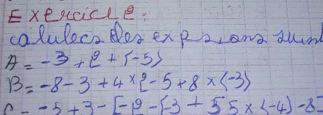 Exexcicle. 
calulece osexps,ond awm
A=-3+e^(5-5>)
B=-8-3+4*  -5+8* (-3)
c--5+3-[-9-(-3+55*