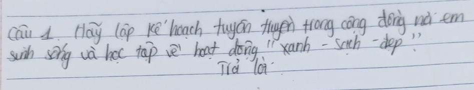 cai 1. Hay lap ke' hoach tuyán fuge trong cōng dong ná em 
swih song va hor tap ve heat doing " xanh - such-dep " 
Tià lài