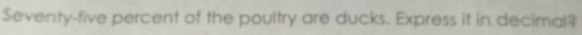 Seventy-five percent of the poultry are ducks. Express it in decimal?