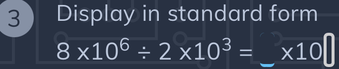 Display in standard form
8* 10^6/ 2* 10^3=_ * 10^(□)