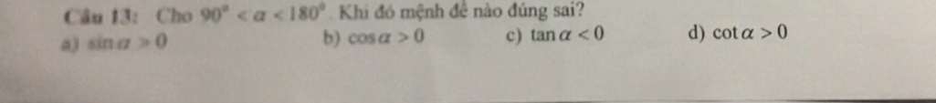 Cho 90° <180° Khi đó mệnh đề nào đúng sai?
a) sin alpha >0 b) cos alpha >0 c) tan alpha <0</tex> d) cot alpha >0