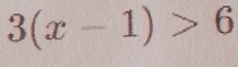 3(x-1)>6