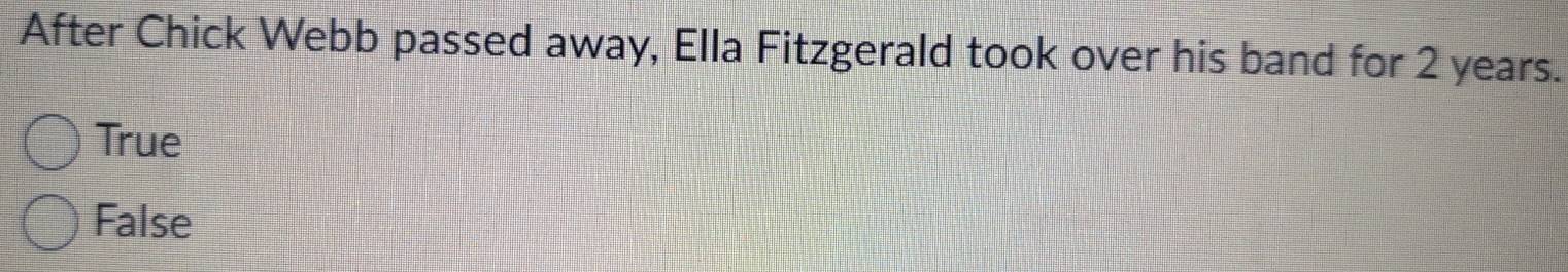 After Chick Webb passed away, Ella Fitzgerald took over his band for 2 years.
True
False