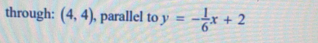 through: (4,4) , parallel to y=- 1/6 x+2