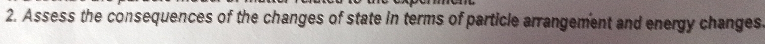 Assess the consequences of the changes of state in terms of particle arrangement and energy changes.