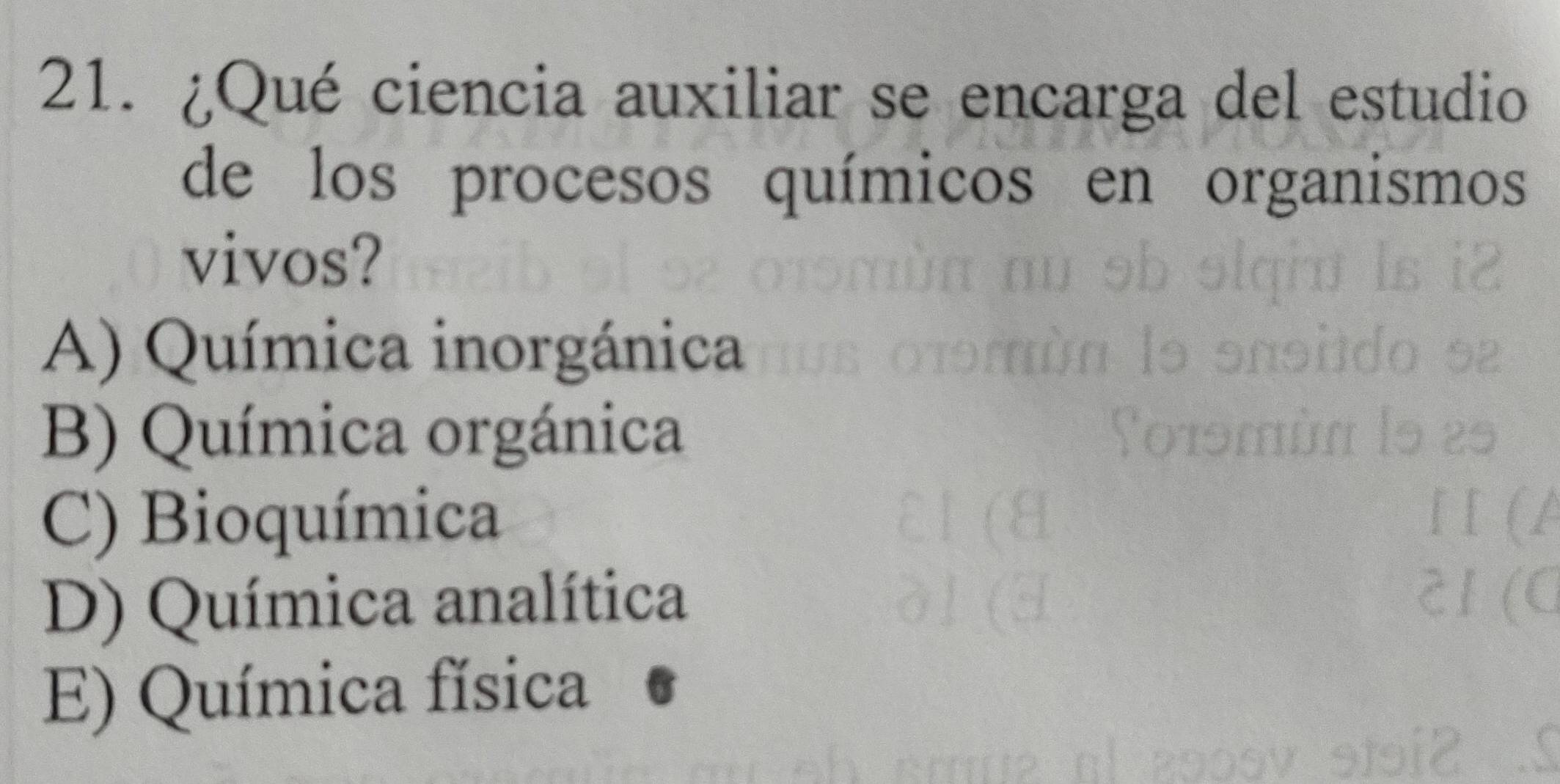 ¿Qué ciencia auxiliar se encarga del estudio
de los procesos químicos en organismos
vivos?
A) Química inorgánica
B) Química orgánica
C) Bioquímica
D) Química analítica
E) Química física o