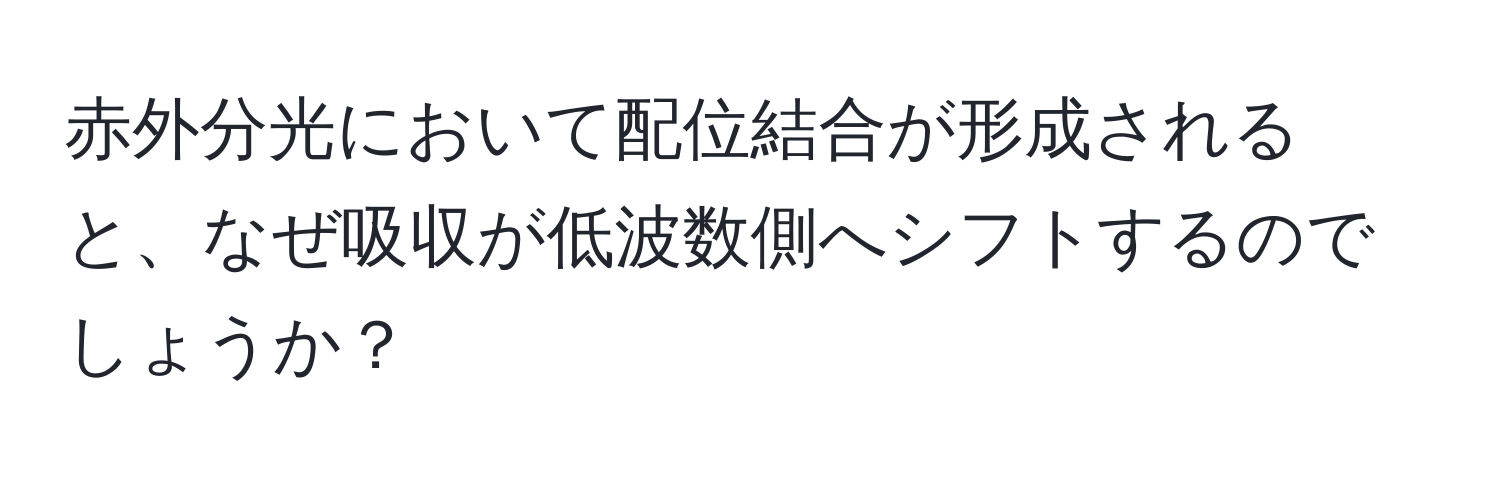 赤外分光において配位結合が形成されると、なぜ吸収が低波数側へシフトするのでしょうか？