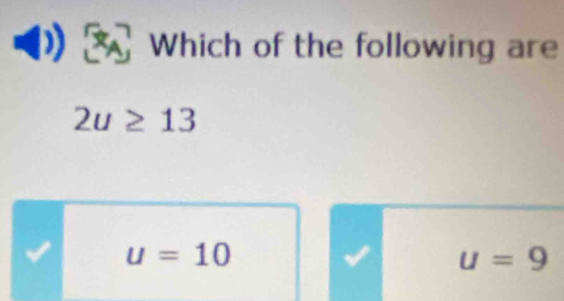 Which of the following are
2u≥ 13
u=10
u=9