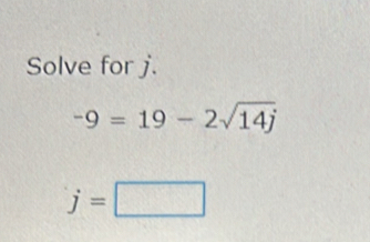 Solve for j.
-9=19-2sqrt(14j)
j=□