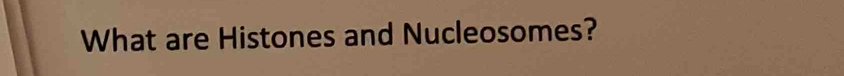 What are Histones and Nucleosomes?