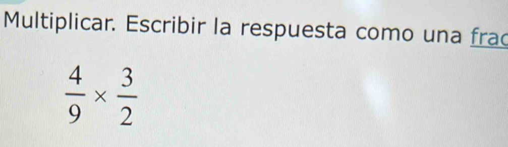 Multiplicar. Escribir la respuesta como una frac
 4/9 *  3/2 