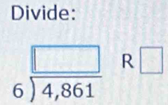 Divide:
beginarrayr □  6encloselongdiv 4,861endarray R□